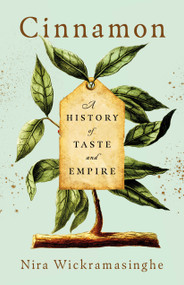 Cinnamon (A History of Taste and Empire) by Nira Wickramasinghe, 9781250385659