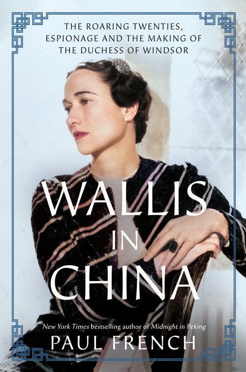Wallis in China (The Roaring Twenties, Espionage, and the Making of the Duchess of Windsor) by Paul French, 9781250892157