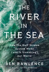 The River in the Sea (How the Gulf Stream System Made (and Is Unmaking) Our World) by Ben Rawlence, 9781250386182