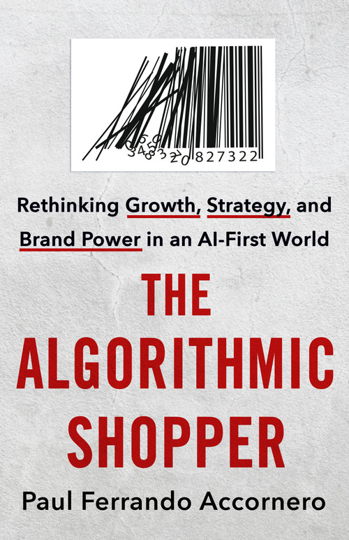 The Algorithmic Shopper (Rethinking Growth, Strategy, and Brand Power in an AI-First World) by Paul Ferrando Accornero, 9781250461902