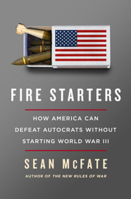 Fire Starters (How America Can Defeat Autocrats Without Starting World War III) by Sean McFate, 9781250430144