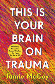This Is Your Brain on Trauma (The Safety Manual for People Who Feel Too Much (or Not at All)) by Jamie McCoy, 9781250442284