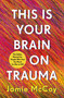 This Is Your Brain on Trauma (The Safety Manual for People Who Feel Too Much (or Not at All)) by Jamie McCoy, 9781250442284