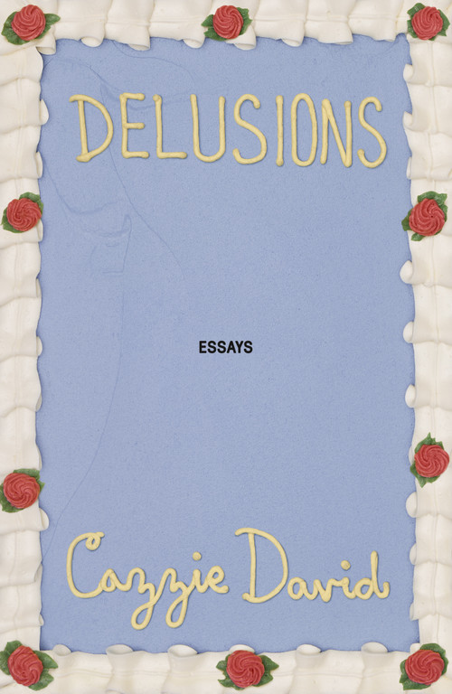 Delusions (Of Grandeur, of Romance, of Progress) by Cazzie David, 9781250357656