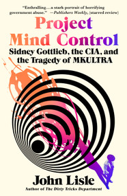 Project Mind Control (Sidney Gottlieb, the CIA, and the Tragedy of MKULTRA) by John Lisle, 9781250338761