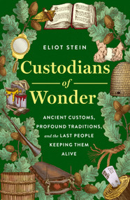 Custodians of Wonder (Ancient Customs, Profound Traditions, and the Last People Keeping Them Alive) by Eliot Stein, 9781250477545