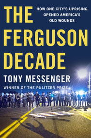 The Ferguson Decade (How One City's Uprising Opened America's Old Wounds) by Tony Messenger, 9781250374363