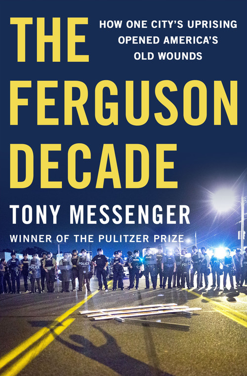 The Ferguson Decade (How One City's Uprising Opened America's Old Wounds) by Tony Messenger, 9781250374363