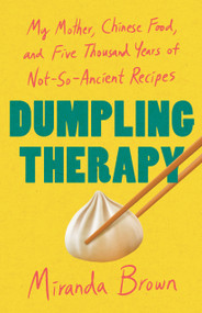 Dumpling Therapy (My Mother, Chinese Food, and Five Thousand Years of Not-So-Ancient Recipes) by Miranda Brown, 9781250396853