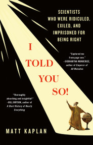 I Told You So! (Scientists Who Were Ridiculed, Exiled, and Imprisoned for Being Right) by Matt Kaplan, 9781250372291