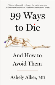 99 Ways to Die (And How to Avoid Them) by Ashely Alker, M.D., 9781250359667