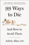 99 Ways to Die (And How to Avoid Them) by Ashely Alker, M.D., 9781250359667