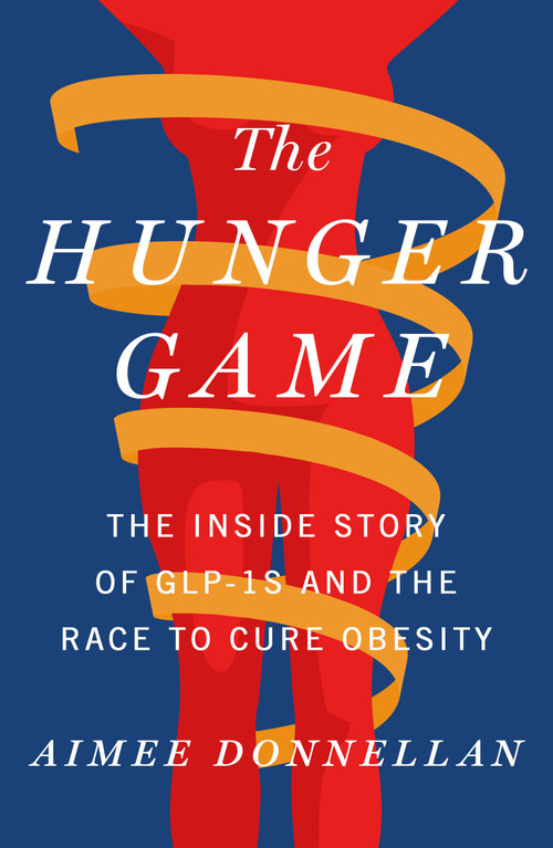 The Hunger Game (The Inside Story of GLP-1s and the Race to Cure Obesity) by Aimee Donnellan, 9781250389084