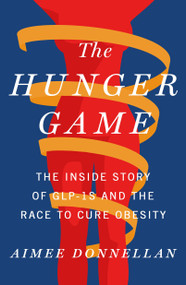 The Hunger Game (The Inside Story of GLP-1s and the Race to Cure Obesity) by Aimee Donnellan, 9781250389084