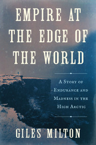 Empire at the Edge of the World (A Story of Endurance and Madness in the High Arctic) by Giles Milton, 9781250391636