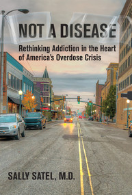 Not a Disease (Rethinking Addiction in the Heart of America's Overdose Crisis) by Sally Satel, 9780262058032
