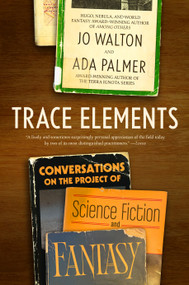 Trace Elements (Conversations on the Project of Science Fiction and Fantasy) by Jo Walton, Ada Palmer, 9781250323088