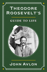 Theodore Roosevelt's Guide to Life (The True Story of the Man in the Arena) by John Avlon, 9781250428332