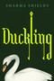 Duckling (A Novel) by Sharma Shields, 9781250411822