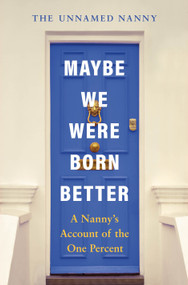 Maybe We Were Born Better (A Nanny's Account of the One Percent) by The Unnamed Nanny, 9781250430168