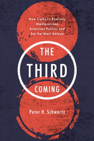 The Third Coming (How Catholic Radicals Medievalized American Politics and Set the West Ablaze) by Peter H. Schwartz, 9781250434258