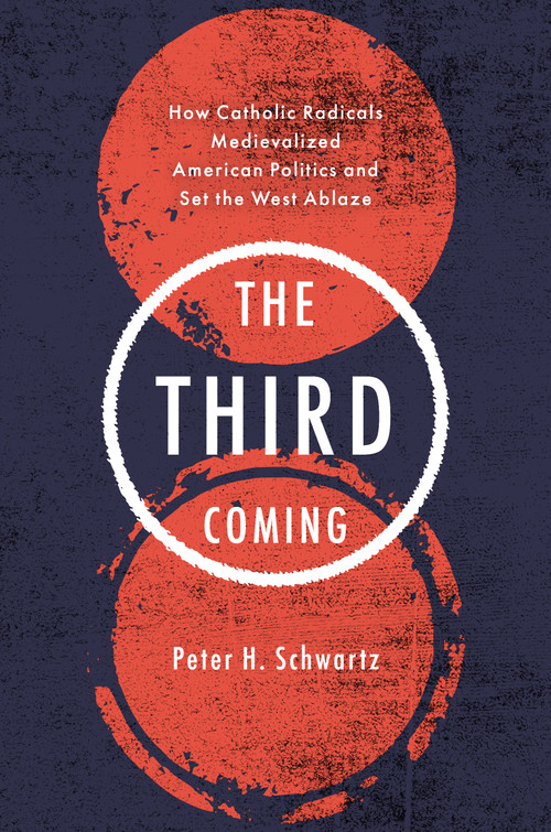 The Third Coming (How Catholic Radicals Medievalized American Politics and Set the West Ablaze) by Peter H. Schwartz, 9781250434258