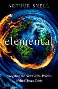 Elemental (How the Climate Crisis Is Driving Conflict and Will Change Global Power Relations) by Arthur Snell, 9781035412983