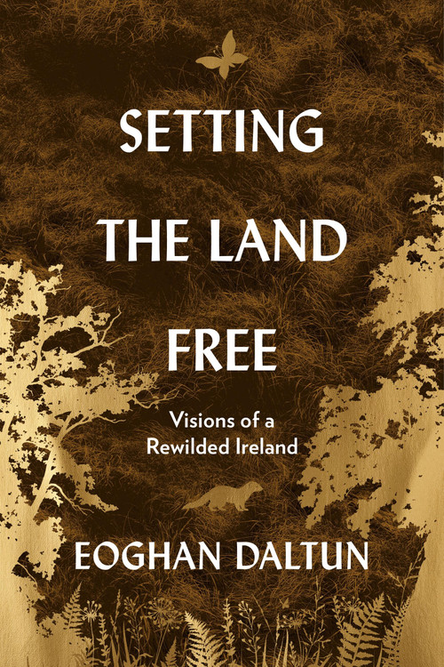 Setting the Land Free (Visions of a Rewilded Ireland) by Eoghan Daltun, 9781399749473