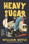 Heavy Sugar by William Boyle, 9781641298513