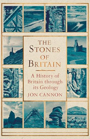 The Stones of Britain (A History of Britain through its Geology) by Jon Cannon, 9781472122087