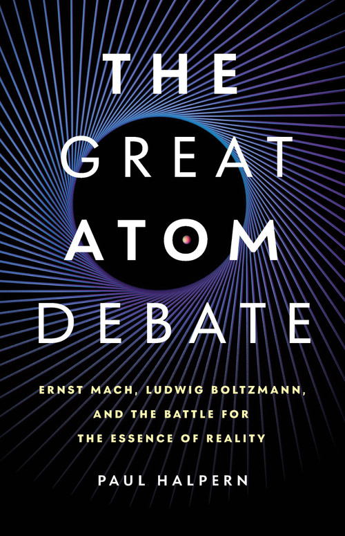 The Great Atom Debate (Ernst Mach, Ludwig Boltzmann, and the Battle for the Essence of Reality) by Paul Halpern, 9781541607224