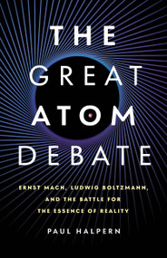 The Great Atom Debate (Ernst Mach, Ludwig Boltzmann, and the Battle for the Essence of Reality) by Paul Halpern, 9781541607224