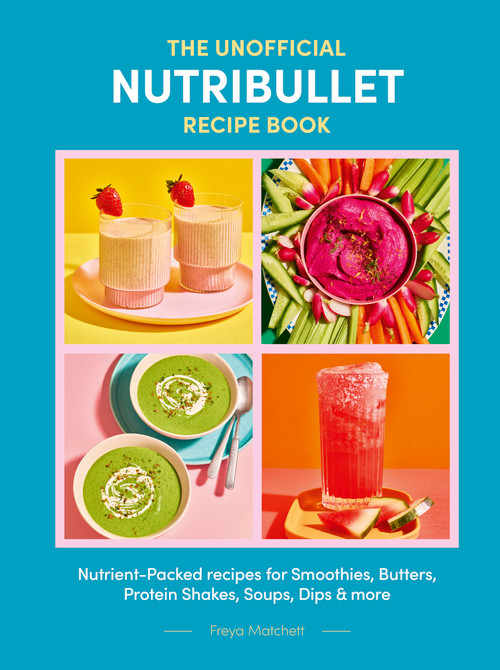 The Unofficial Nutribullet Recipe Book (Nutrient-Packed recipes for Smoothies, Butters, Protein Shakes, Soups, Dips & more) by Freya Matchett, 9781805705208
