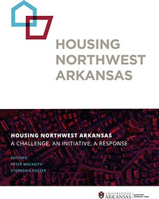 Housing Northwest Arkansas (A Challenge, An Initiative, A Response) by Peter MacKeith, Stephenie Foster, 9781943532247