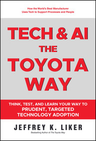Tech and AI, the Toyota Way, Second Edition (Think, Test, and Learn Your Way to Prudent, Targeted Technology Adoption) by Jeffrey K. Liker, 9781394427444