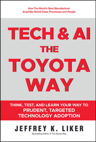 Tech and AI, the Toyota Way (Think, Test, and Learn Your Way to Prudent, Targeted Technology Adoption) by Jeffrey K. Liker, 9781394427444