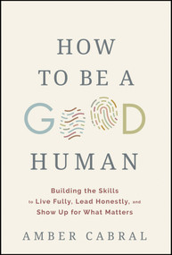 How to Be a Good Human (Building the Skills to Live Fully, Lead Honestly, and Show Up for What Matters) by Amber Cabral, 9781394394944