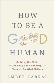 How to Be a Good Human (Building the Skills to Live Fully, Lead Honestly, and Show Up for What Matters) by Amber Cabral, 9781394394944
