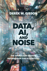 Data, AI, and Noise (The Search for Truth in Information and Algorithms) by Derek W. Gibson, 9781394424337