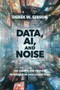Data, AI, and Noise (The Search for Truth in Information and Algorithms) by Derek W. Gibson, 9781394424337