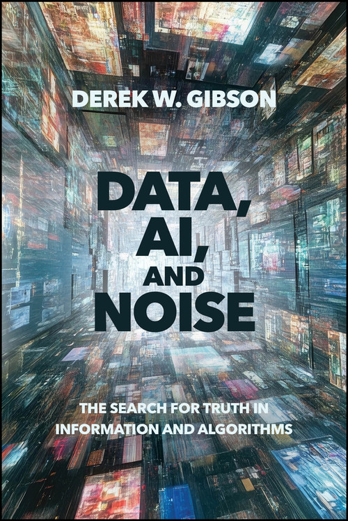 Data, AI, and Noise (The Search for Truth in Information and Algorithms) by Derek W. Gibson, 9781394424337
