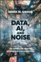 Data, AI, and Noise (The Search for Truth in Information and Algorithms) by Derek W. Gibson, 9781394424337