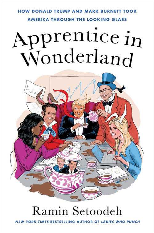 Apprentice in Wonderland (How Donald Trump and Mark Burnett Took America Through the Looking Glass) by Ramin Setoodeh, 9780063139916