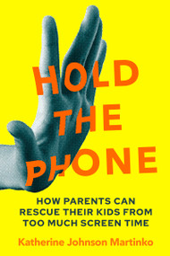 Hold the Phone (How Parents Can Rescue Their Kids From Too Much Screen Time) by Katherine Martinko, 9781774060216