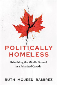 Politically Homeless (Rebuilding the Middle Ground in a Polarized Canada) by Ruth Mojeed Ramirez, 9781774060407