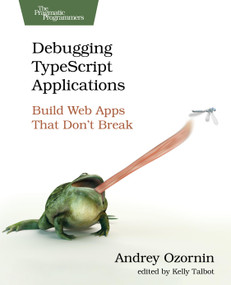Debugging TypeScript Applications (Build Web Apps That Don't Break) by Andrey Ozornin, Kelly Talbot, 9798888651988