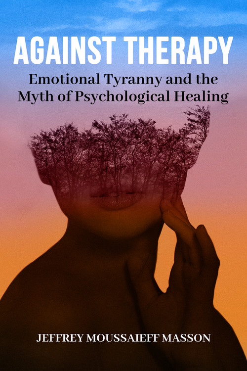 Against Therapy (Emotional Tyranny and the Myth of Psychological Healing) by Jeffrey Moussaieff Masson, 9781961689053