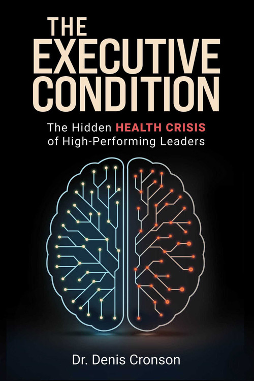 The Executive Condition (The Hidden Health Crisis of High-Performing Leaders) by Denis Cronson, 9781637635889