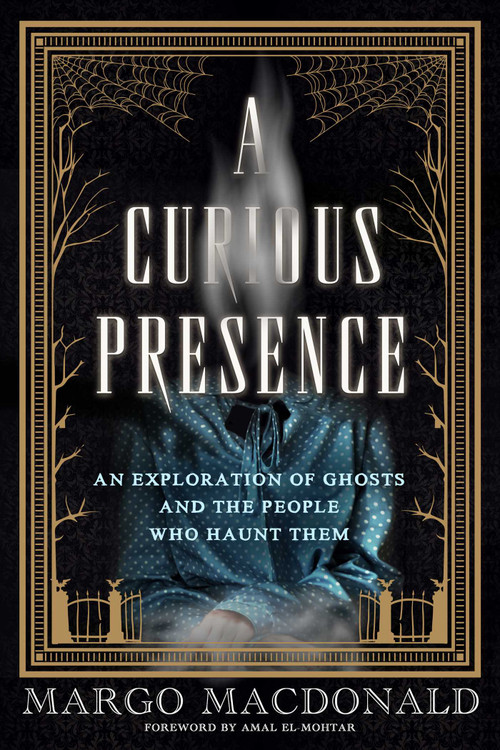 A Curious Presence (An Exploration of Ghosts and the People Who Haunt Them) by Margo MacDonald, Amal El-Mohtar, 9781770418226