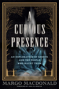 A Curious Presence (An Exploration of Ghosts and the People Who Haunt Them) by Margo MacDonald, Amal El-Mohtar, 9781770418226